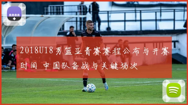 2018U18男篮亚青赛赛程公布与开赛时间 中国队备战与关键场次