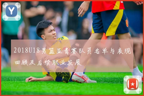2018U18男篮亚青赛队员名单与表现回顾及后续职业发展