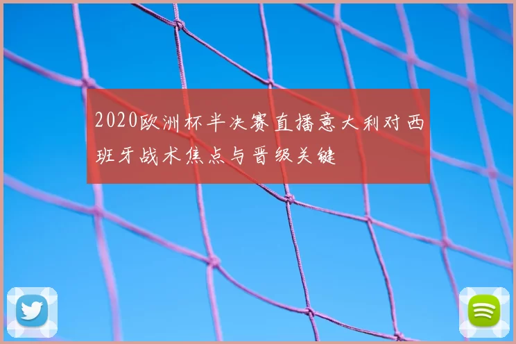 2020欧洲杯半决赛直播意大利对西班牙战术焦点与晋级关键