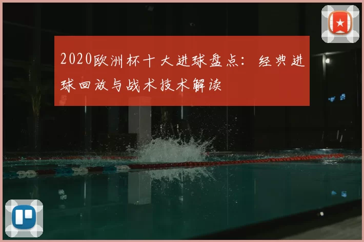 2020欧洲杯十大进球盘点：经典进球回放与战术技术解读
