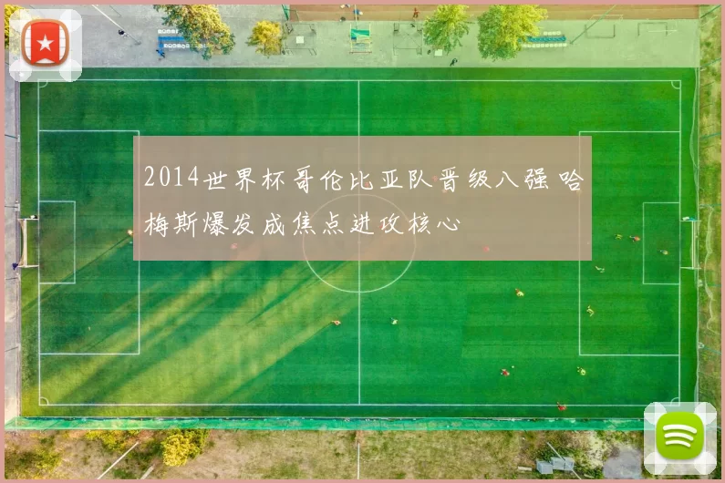 2014世界杯哥伦比亚队晋级八强 哈梅斯爆发成焦点进攻核心