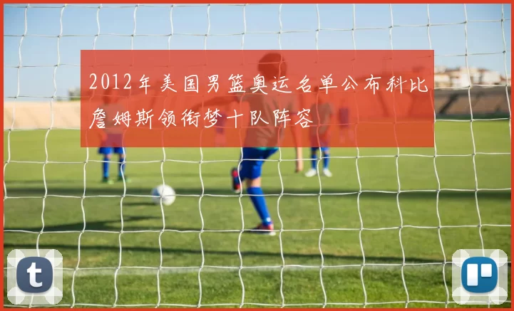 2012年美国男篮奥运名单公布科比詹姆斯领衔梦十队阵容