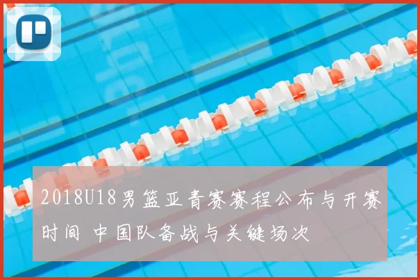 2018U18男篮亚青赛赛程公布与开赛时间 中国队备战与关键场次