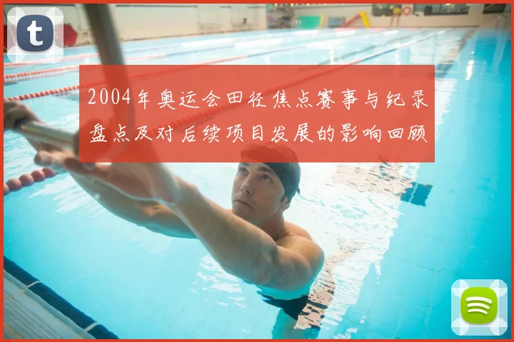 2004年奥运会田径焦点赛事与纪录盘点及对后续项目发展的影响回顾