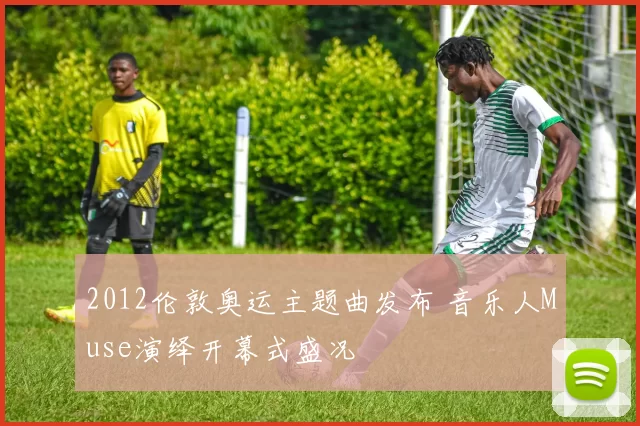 2012伦敦奥运主题曲发布 音乐人Muse演绎开幕式盛况