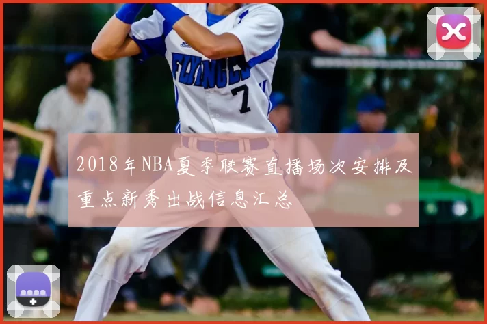 2018年NBA夏季联赛直播场次安排及重点新秀出战信息汇总