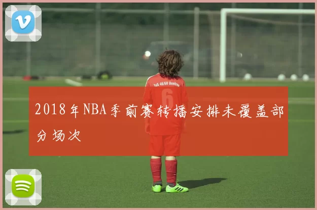 2018年NBA季前赛转播安排未覆盖部分场次