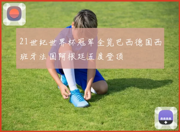 21世纪世界杯冠军全览巴西德国西班牙法国阿根廷五度登顶