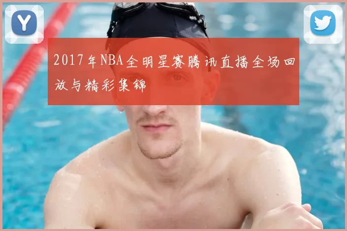 2017年NBA全明星赛腾讯直播全场回放与精彩集锦