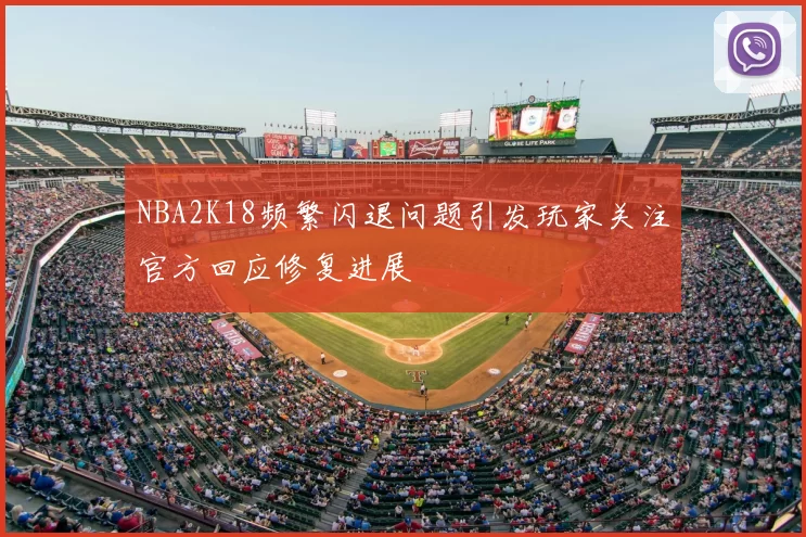 NBA2K18频繁闪退问题引发玩家关注官方回应修复进展