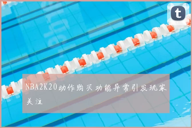 NBA2K20动作购买功能异常引发玩家关注