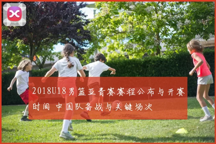2018U18男篮亚青赛赛程公布与开赛时间 中国队备战与关键场次